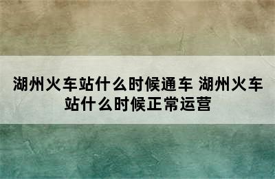 湖州火车站什么时候通车 湖州火车站什么时候正常运营